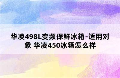 华凌498L变频保鲜冰箱-适用对象 华凌450冰箱怎么样